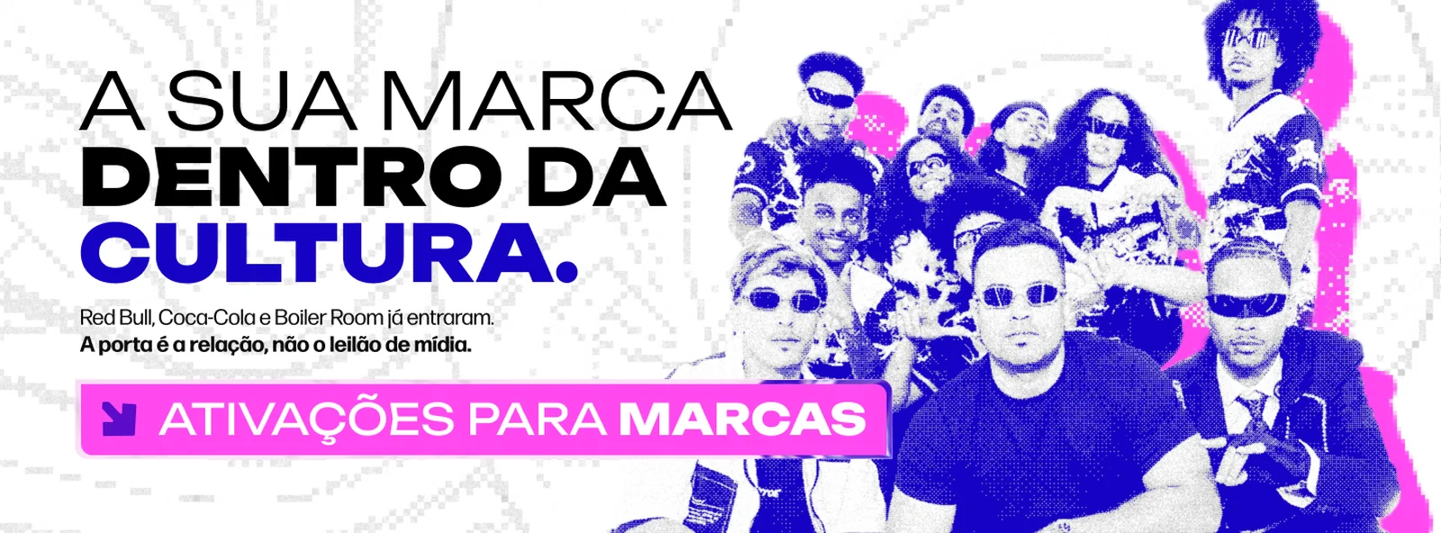 A sua marca dentro da cultura. Red Bull, Coca-Cola e Boiler Room já entraram. A porta é a relação, não o leilão de mídia. Ativações para marcas.